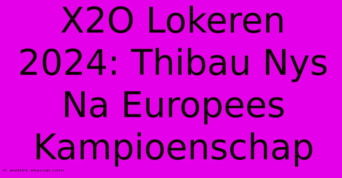 X2O Lokeren 2024: Thibau Nys Na Europees Kampioenschap 