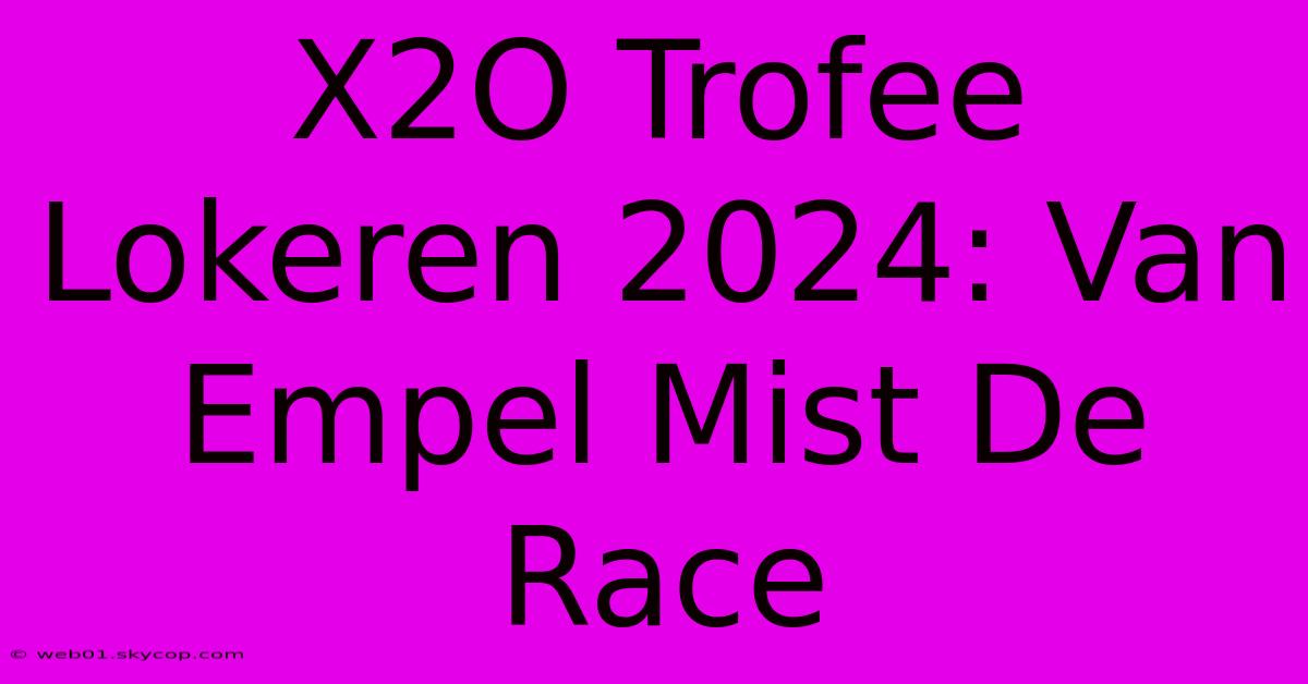 X2O Trofee Lokeren 2024: Van Empel Mist De Race