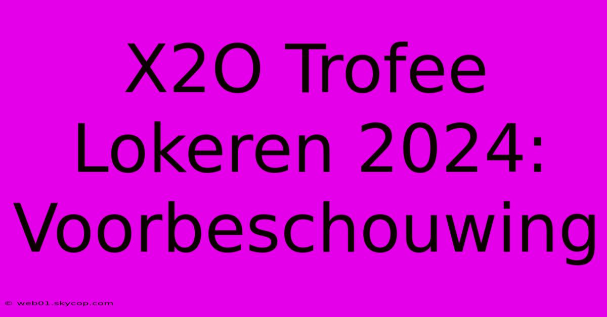 X2O Trofee Lokeren 2024: Voorbeschouwing