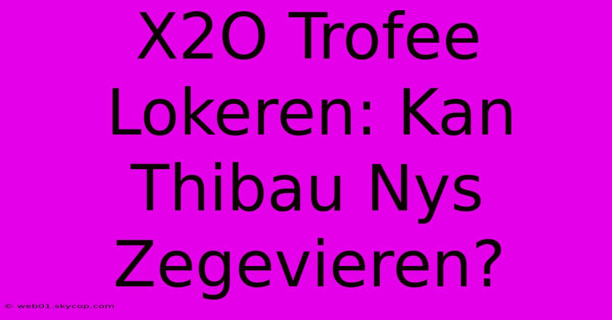 X2O Trofee Lokeren: Kan Thibau Nys Zegevieren?