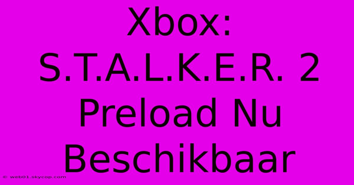 Xbox: S.T.A.L.K.E.R. 2 Preload Nu Beschikbaar