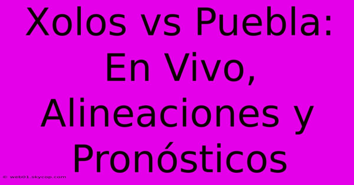 Xolos Vs Puebla: En Vivo, Alineaciones Y Pronósticos