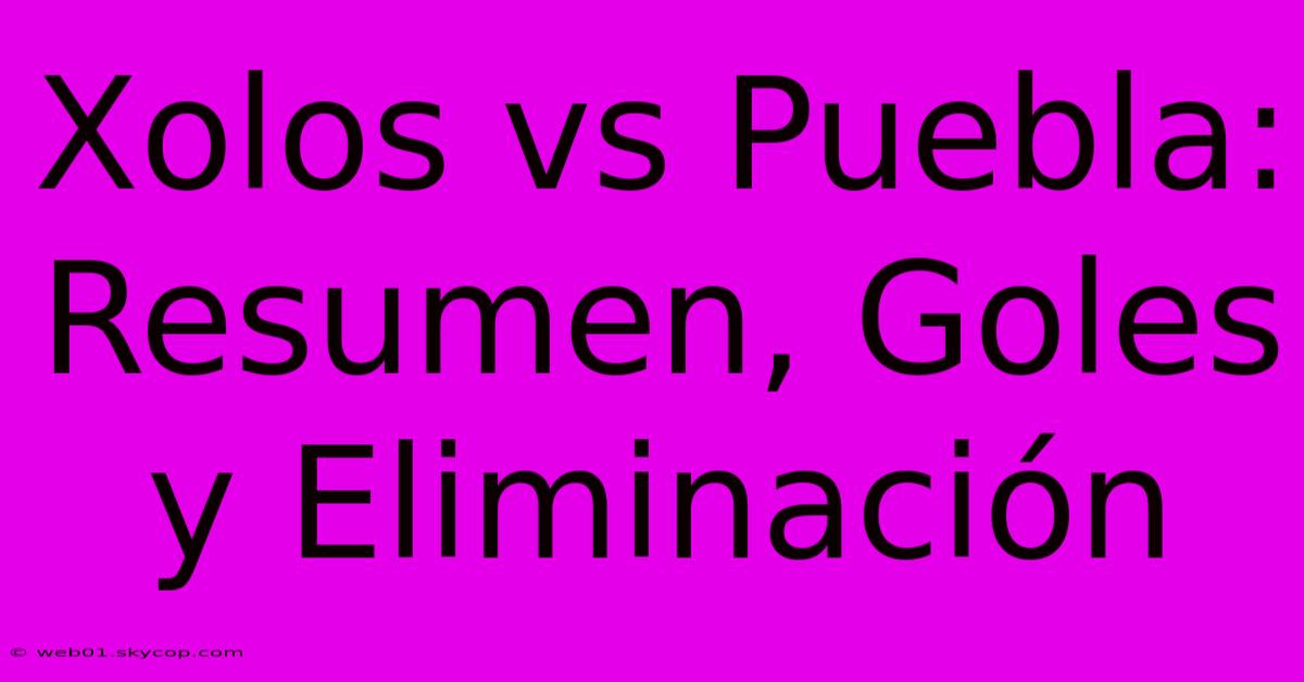 Xolos Vs Puebla: Resumen, Goles Y Eliminación