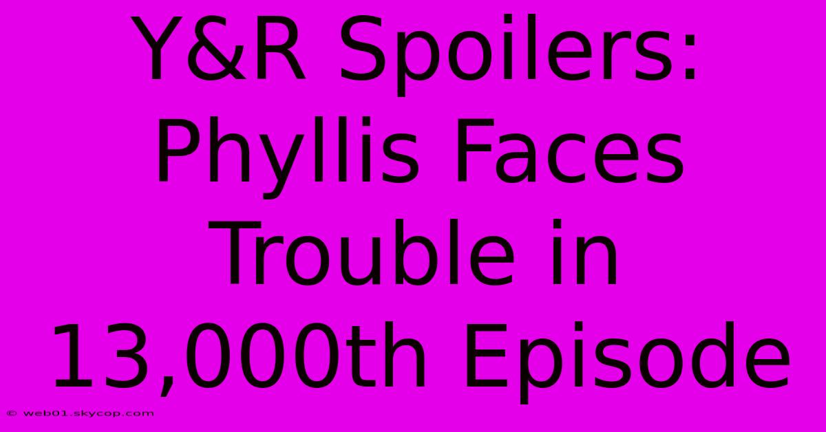 Y&R Spoilers: Phyllis Faces Trouble In 13,000th Episode