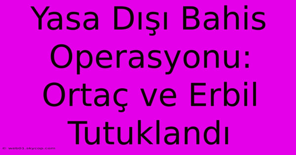 Yasa Dışı Bahis Operasyonu: Ortaç Ve Erbil Tutuklandı