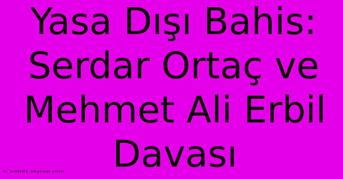 Yasa Dışı Bahis: Serdar Ortaç Ve Mehmet Ali Erbil Davası