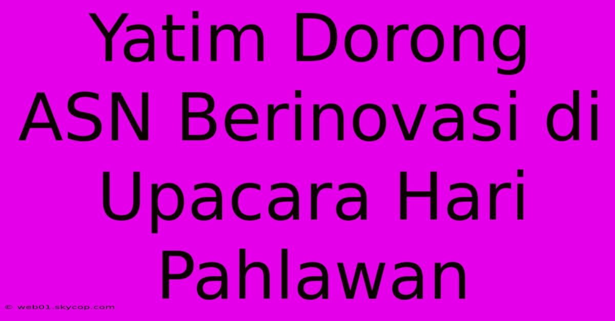 Yatim Dorong ASN Berinovasi Di Upacara Hari Pahlawan