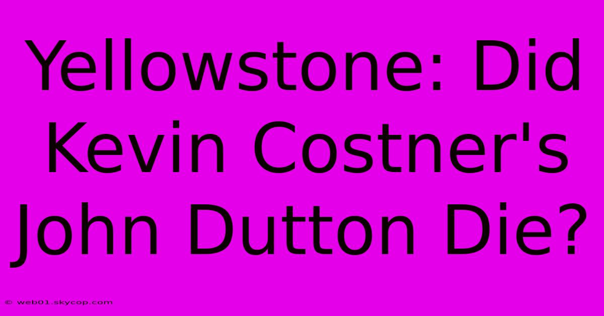 Yellowstone: Did Kevin Costner's John Dutton Die? 