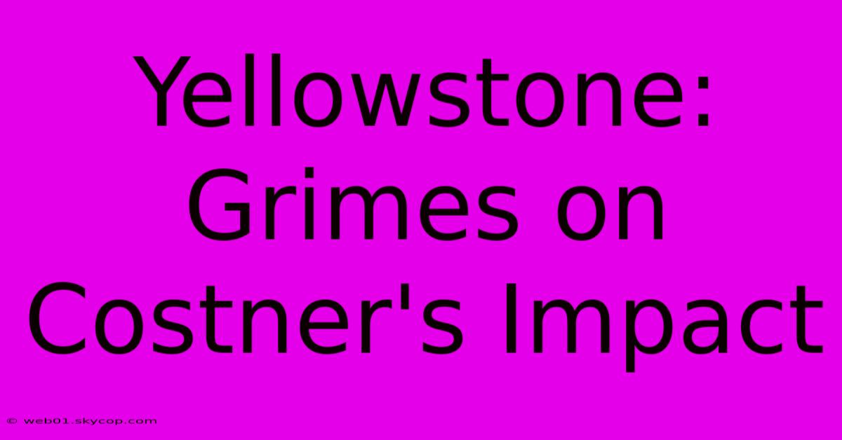 Yellowstone: Grimes On Costner's Impact