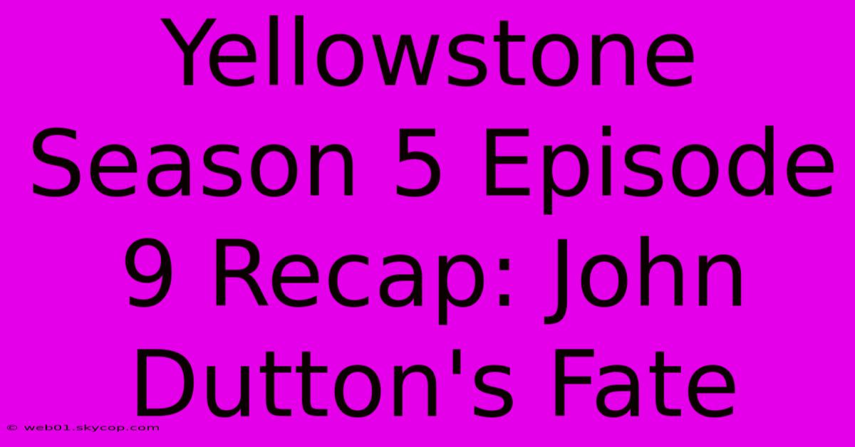 Yellowstone Season 5 Episode 9 Recap: John Dutton's Fate