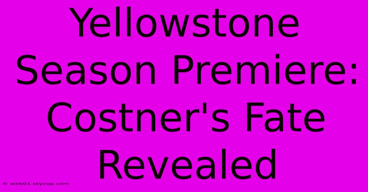 Yellowstone Season Premiere: Costner's Fate Revealed