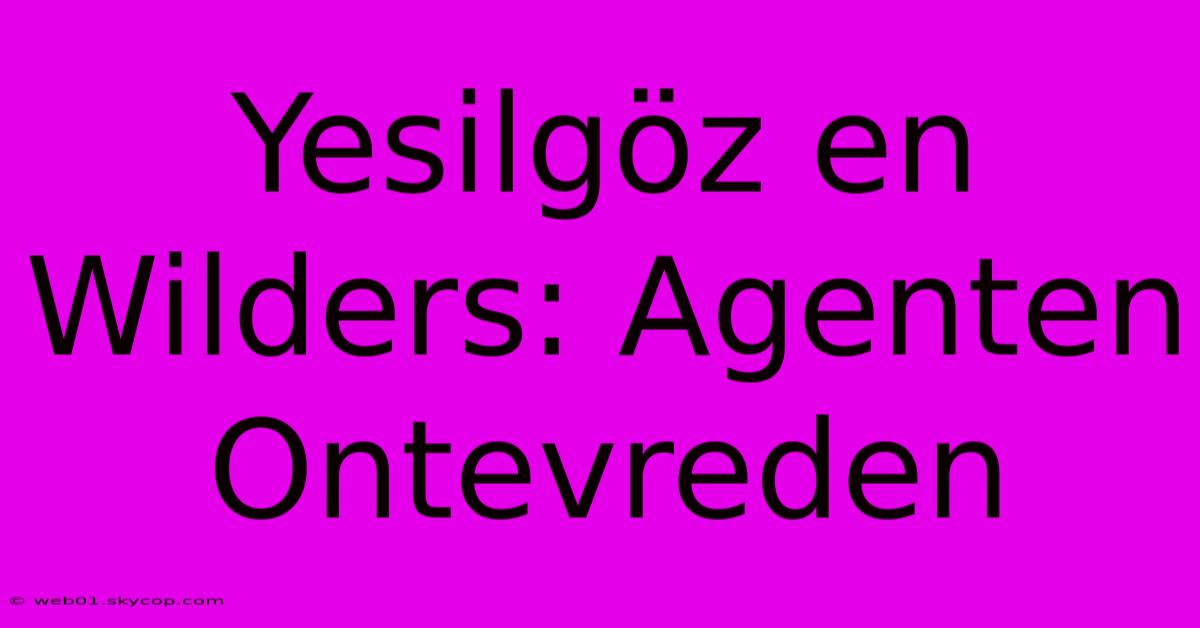 Yesilgöz En Wilders: Agenten Ontevreden