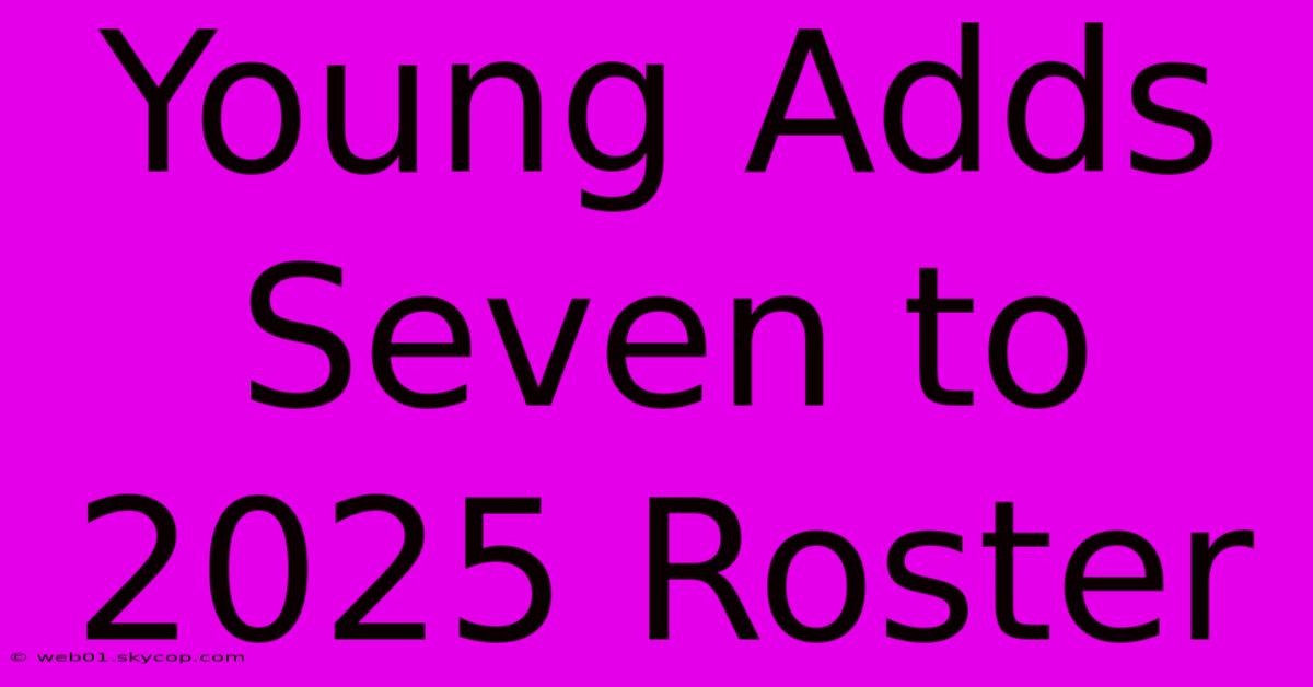 Young Adds Seven To 2025 Roster