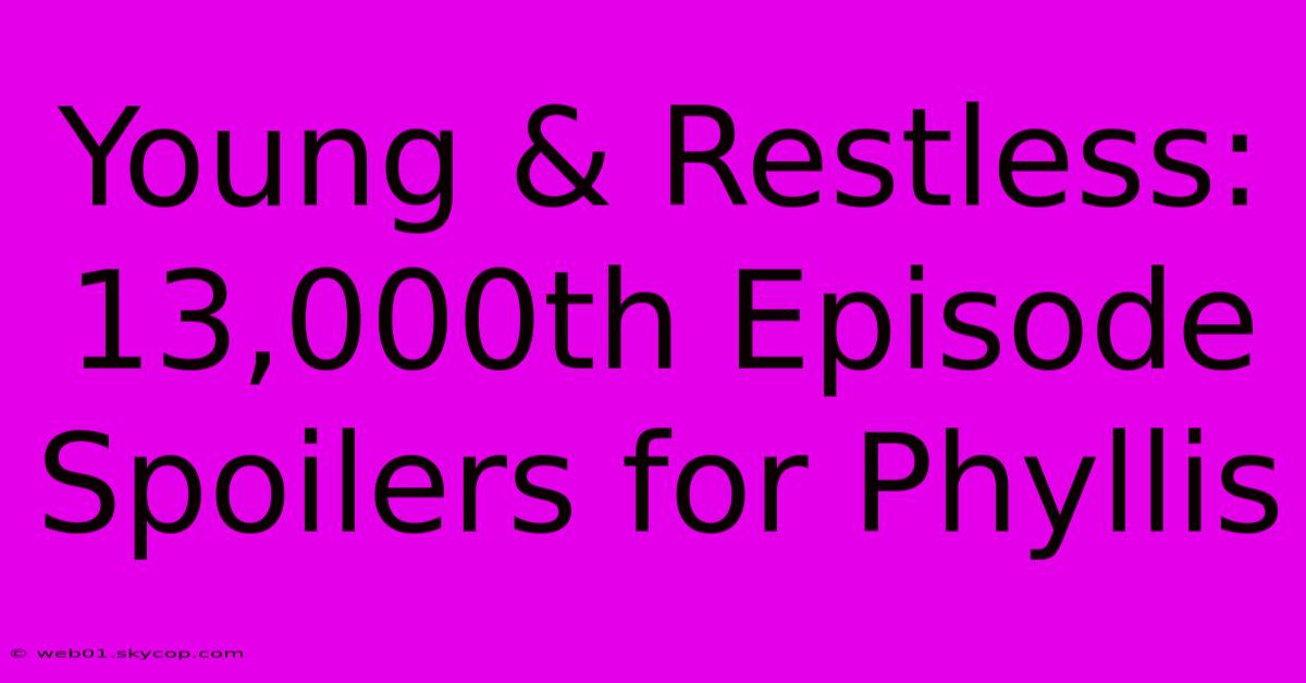 Young & Restless: 13,000th Episode Spoilers For Phyllis