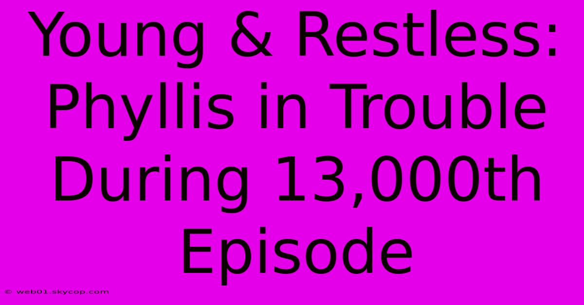 Young & Restless: Phyllis In Trouble During 13,000th Episode