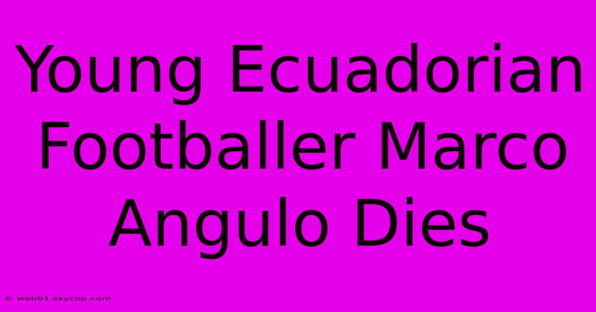 Young Ecuadorian Footballer Marco Angulo Dies 