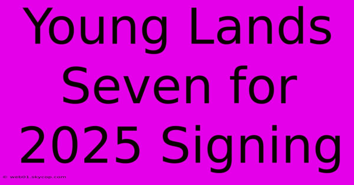 Young Lands Seven For 2025 Signing