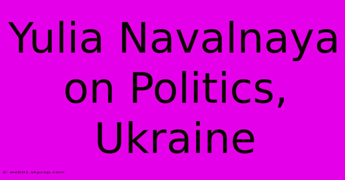 Yulia Navalnaya On Politics, Ukraine 