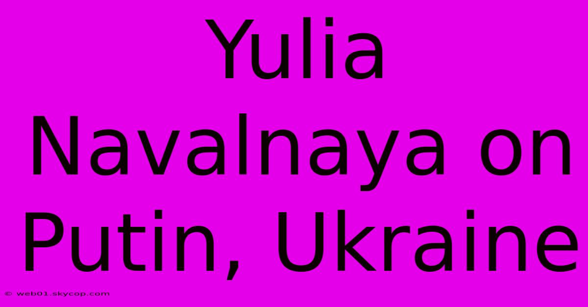 Yulia Navalnaya On Putin, Ukraine