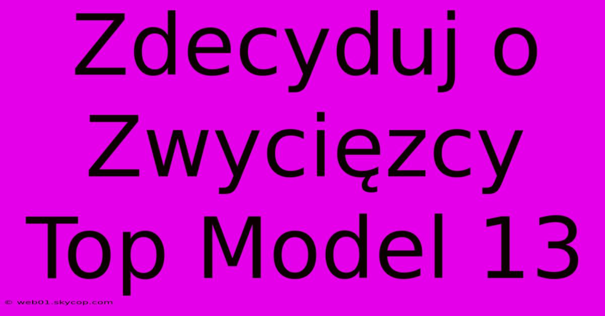 Zdecyduj O Zwycięzcy Top Model 13