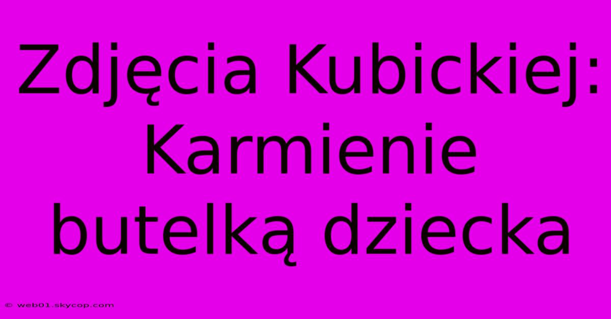 Zdjęcia Kubickiej: Karmienie Butelką Dziecka