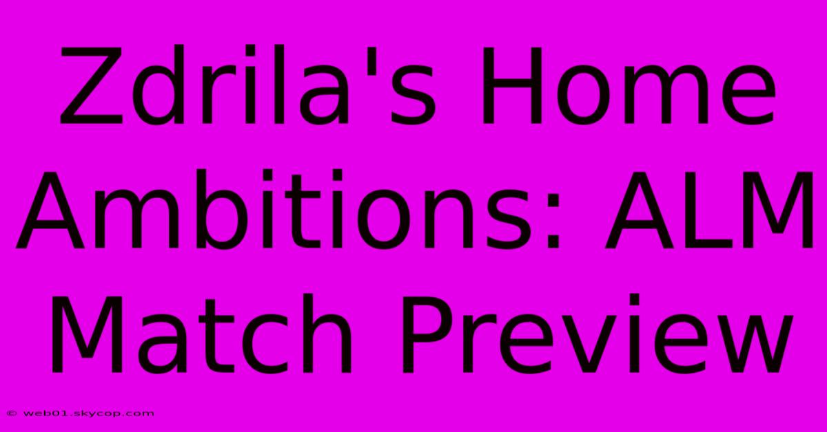 Zdrila's Home Ambitions: ALM Match Preview 