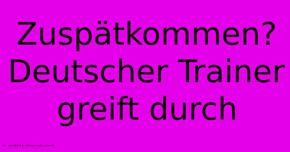 Zuspätkommen? Deutscher Trainer Greift Durch