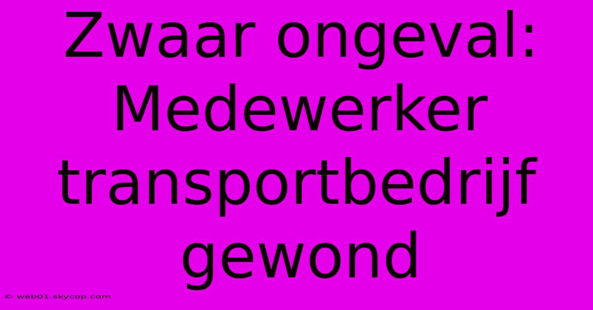 Zwaar Ongeval: Medewerker Transportbedrijf Gewond