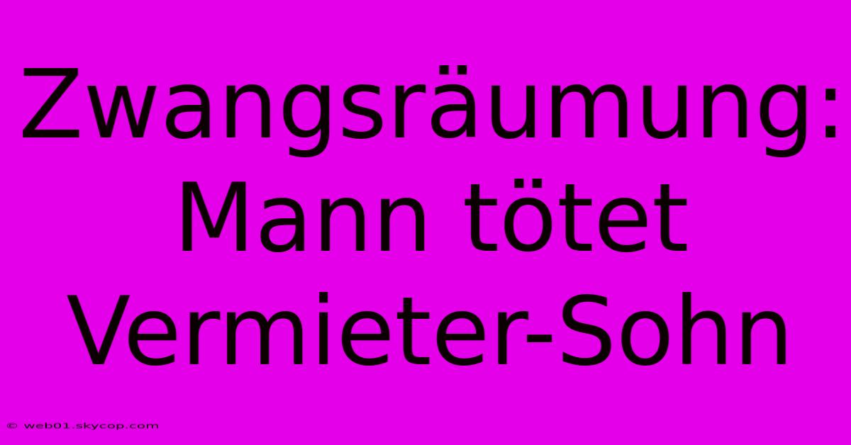 Zwangsräumung: Mann Tötet Vermieter-Sohn