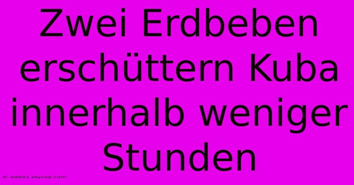 Zwei Erdbeben Erschüttern Kuba Innerhalb Weniger Stunden