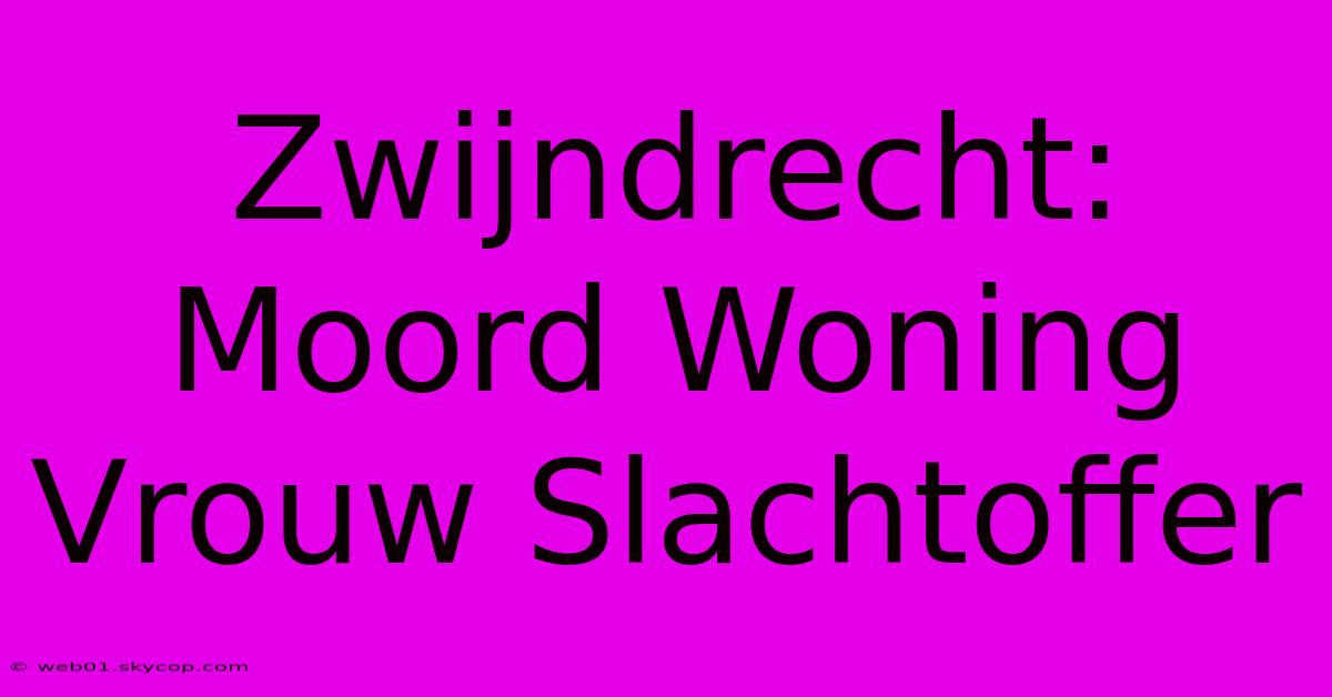 Zwijndrecht: Moord Woning Vrouw Slachtoffer